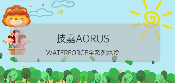 技嘉AORUS WATERFORCE全系列水冷 支持12代Intel处理器